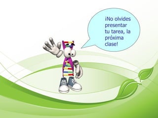 ¡No olvides presentar tu tarea, la próxima clase! 