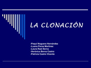 LA CLONACIÓN


-Paqui Noguera Hernández
-Luana Perea Martínez
-Laura Rael Serna
-Verónica Berna Castro
-Patricia Castro Vicente
 