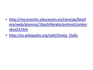 • http://recursostic.educacion.es/ciencias/biosf
  era/web/alumno/1bachillerato/animal/conten
  idos23.htm
• http://es.wikipedia.org/wiki/Oveja_Dolly
 
