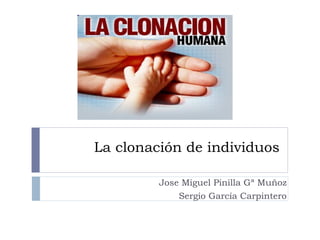 La clonación de individuos

         Jose Miguel Pinilla Gª Muñoz
             Sergio García Carpintero
 