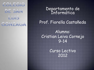 Departamento de
     Informática

Prof. Fiorella Castañeda

       Alumno:
Cristian Leiva Cornejo
         9-14

     Curso Lectivo
         2012
 
