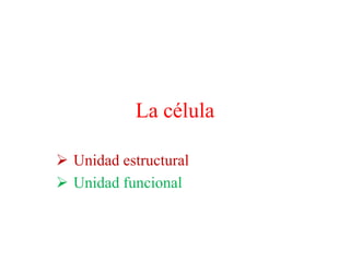 La célula

 Unidad estructural
 Unidad funcional
 