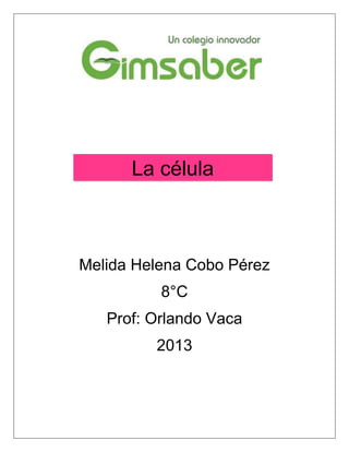 La célula



Melida Helena Cobo Pérez
          8°C
   Prof: Orlando Vaca
         2013
 