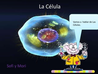 La Célula
Sofi y Mori
Vamos a hablar de Las
Células.
 