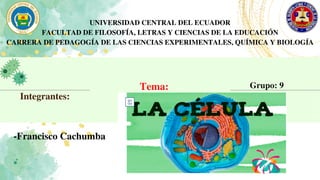 UNIVERSIDAD CENTRAL DEL ECUADOR
FACULTAD DE FILOSOFÍA, LETRAS Y CIENCIAS DE LA EDUCACIÓN
CARRERA DE PEDAGOGÍA DE LAS CIENCIAS EXPERIMENTALES, QUÍMICA Y BIOLOGÍA
Tema:
Integrantes:
-Francisco Cachumba
Grupo: 9
 