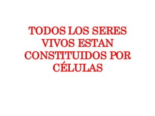 TODOS LOS SERES VIVOS ESTAN CONSTITUIDOS POR CÉLULAS 