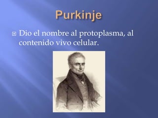    Dio el nombre al protoplasma, al
    contenido vivo celular.
 