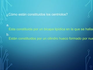 ¿Cómo están constituidos los centriolos?
a.
Esta constituida por un bicapa lipídica en la que se hallan
b.
Están constituidos por un cilindro hueco formado por nue
 