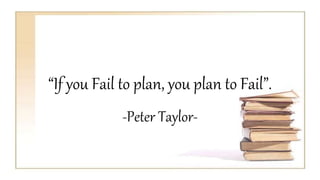 “If you Fail to plan, you plan to Fail”.
-Peter Taylor-
 