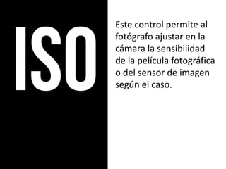 Este control permite al
fotógrafo ajustar en la
cámara la sensibilidad
de la película fotográfica
o del sensor de imagen
según el caso.
 
