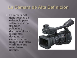    La cámara AD
    tiene 40 años de
    existencia pero
    solamente se ha
    usado en
    películas y
    documentales en
    las ultimas
    décadas. La
    cámara da una
    imagen más clara
    y brillante que
    una cámara
    normal.
 