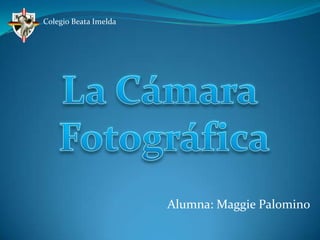 Colegio Beata Imelda La Cámara  Fotográfica Alumna: Maggie Palomino 
