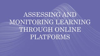 ASSESSING AND
MONITORING LEARNING
THROUGH ONLINE
PLATFORMS
 