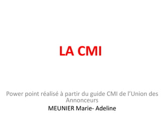 LA CMI

Power point réalisé à partir du guide CMI de l’Union des
                      Annonceurs
               MEUNIER Marie- Adeline
 