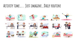Activity time….. Just imagine…Daily routine
 