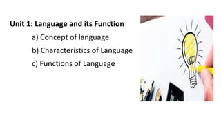 Unit 1: Language and its Function
a) Concept of language
b) Characteristics of Language
c) Functions of Language
 