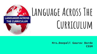 Language Across The
Curriculum
Mrs.Deepali Gaurav Borde
CSSM
 