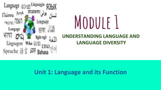Module 1
UNDERSTANDING LANGUAGE AND
LANGUAGE DIVERSITY
Unit 1: Language and its Function
 