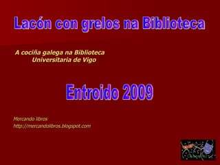 A cociña galega na Biblioteca Universitaria de Vigo Mercando libros http://mercandolibros.blogspot.com Entroido 2009 Lacón con grelos na Biblioteca  