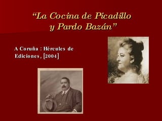 “ La Cocina de Picadillo  y Pardo Bazán” A Coruña : Hércules de Ediciones, [2004]   