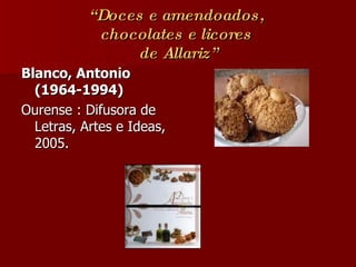 “ Doces e amendoados,  chocolates e licores  de Allariz” Blanco, Antonio (1964-1994)   Ourense : Difusora de Letras, Artes e Ideas, 2005. 
