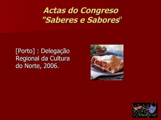 Actas do Congreso  "Saberes e Sabores " [Porto] : Delegação Regional da Cultura do Norte, 2006.  