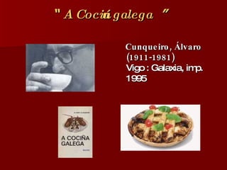 “  A Cociña galega ”   Cunqueiro, Álvaro (1911-1981) Vigo : Galaxia, imp. 1995 