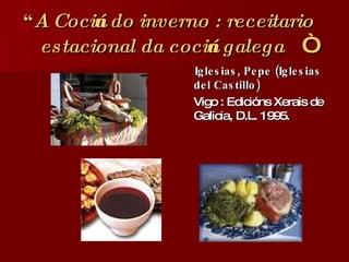 “ A Cociña do inverno : receitario estacional da cociña galega  “ <ul><li>Iglesias, Pepe (Iglesias del Castillo)   </li></...