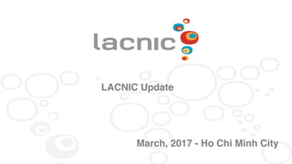 LACNIC Update
March, 2017 - Ho Chi Minh City
 