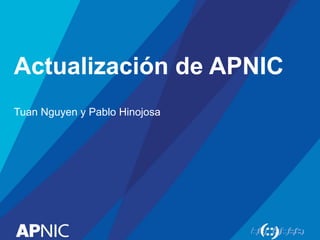Actualización de APNIC
Tuan Nguyen y Pablo Hinojosa
 