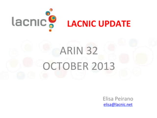 LACNIC&UPDATE&

ARIN%32%
OCTOBER%2013%
%
Elisa%Peirano%
elisa@lacnic.net%
%

 