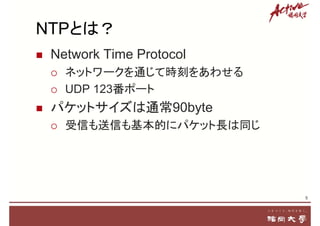 NTPとは？
 Network Time Protocol
 ネットワークを通じて時刻をあわせる
 UDP 123番ポート
 パケットサイズは通常90byte
 受信も送信も基本的にパケット長は同じ
5
 