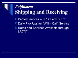 Fulfillment   Shipping and Receiving Parcel Services – UPS, Fed Ex Etc.  Daily Pick Ups for “Will – Call” Service Rates and Services Available through LACNY 