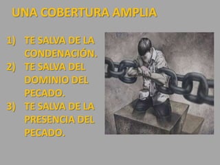 UNA COBERTURA AMPLIA
1) TE SALVA DE LA
CONDENACIÓN.
2) TE SALVA DEL
DOMINIO DEL
PECADO.
3) TE SALVA DE LA
PRESENCIA DEL
PECADO.
 