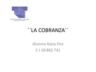 ´´LA COBRANZA´´
Alumna Raiza Pire
C.I 18.862.741
 
