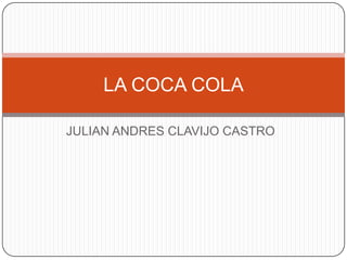 LA COCA COLA

JULIAN ANDRES CLAVIJO CASTRO
 