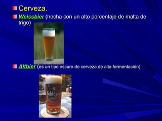 Cerveza. Weissbier  (hecha con un alto porcentaje de malta de trigo) Altbier  ( es un tipo oscuro de cerveza de alta fermentación) 