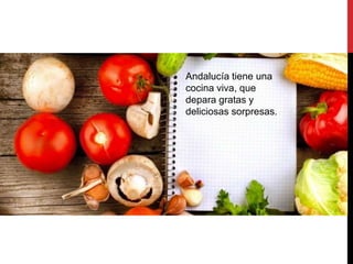 Andalucía tiene una
cocina viva, que
depara gratas y
deliciosas sorpresas.
 