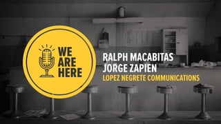 RALPH MACABITAS
JORGE ZAPIEN
LOPEZ NEGRETE COMMUNICATIONS
 
