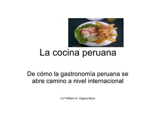 La cocina peruana De cómo la gastronomía peruana se abre camino a nivel internacional Licº William H. Vegazo Muro 