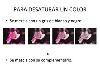 PARA DESATURAR UN COLOR Se mezcla con un gris de blanco y negro. o Se mezcla con su complementario. 