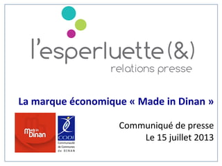 La	
  marque	
  économique	
  «	
  Made	
  in	
  Dinan	
  »	
  
	
  	
  
Communiqué	
  de	
  presse	
  	
  
	
  	
  	
  	
  Le	
  15	
  juillet	
  2013	
  
	
  
	
  
 