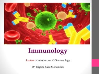 Lecture :- Introduction Of immunology
Dr. Raghda Saad Mohammed
Immunology
 
