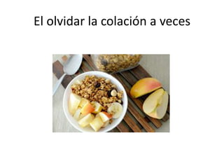 El olvidar la colación a veces
 