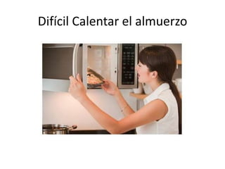 Difícil Calentar el almuerzo
 