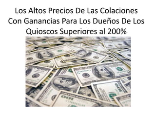 Los Altos Precios De Las Colaciones
Con Ganancias Para Los Dueños De Los
Quioscos Superiores al 200%
 