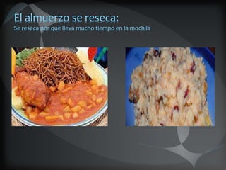 El almuerzo se reseca:
Se reseca por que lleva mucho tiempo en la mochila
 