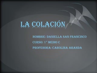 La colación
Nombre: Daniella san francisco
Curso: 1° medio C
Profesora: Carolina Aranda
 