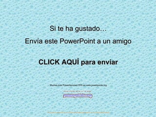 Si te ha gustado…
Envía este PowerPoint a un amigo
CLICK AQUÍ para enviar

Muchas más Presentaciones PPS en www.powerpoints.org

Si quieres suscribirte y recibir powerpoints gratis en tu email pulsa aquí

 