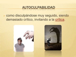 AUTOCULPABILIDAD
 como disculpándose muy seguido, siendo
demasiado crítico, invitando a la crítica.
 